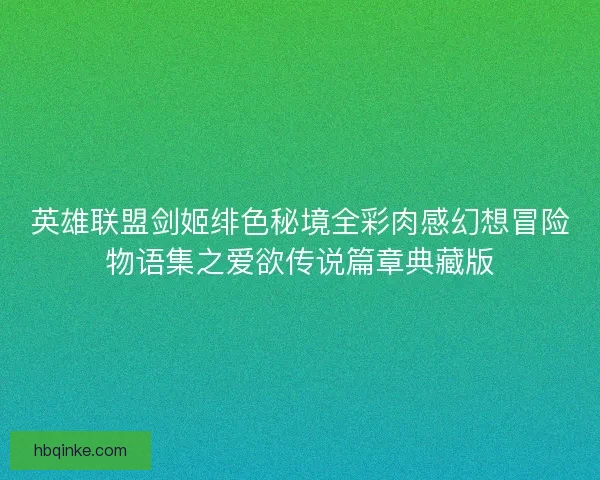 英雄联盟剑姬绯色秘境全彩肉感幻想冒险物语集之爱欲传说篇章典藏版 英雄联盟剑姬绯色秘境全彩肉感幻想冒险物语集之爱欲传说篇章典藏版