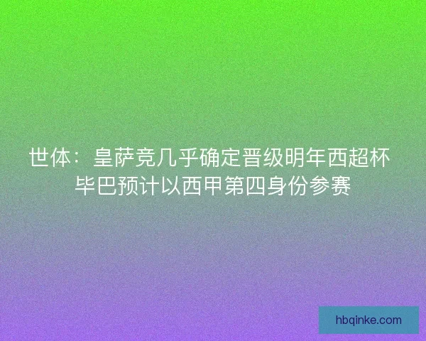 世体:皇萨竞几乎确定晋级明年西超杯 毕巴预计以西甲第四身份参赛 世体:皇萨竞几乎确定晋级明年西超杯 毕巴预计以西甲第四身份参赛