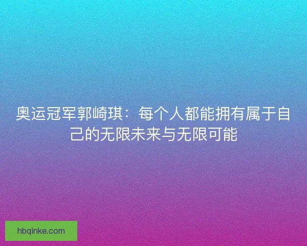 奥运冠军郭崎琪:每个人都能拥有属于自己的无限未来与无限可能 奥运冠军郭崎琪:每个人都能拥有属于自己的无限未来与无限可能