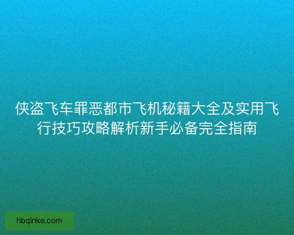 侠盗飞车罪恶都市飞机秘籍大全及实用飞行技巧攻略解析新手必备完全指南