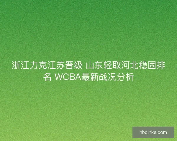 浙江力克江苏晋级 山东轻取河北稳固排名 WCBA最新战况分析