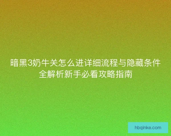 暗黑3奶牛关怎么进详细流程与隐藏条件全解析新手必看攻略指南 暗黑3奶牛关怎么进详细流程与隐藏条件全解析新手必看攻略指南