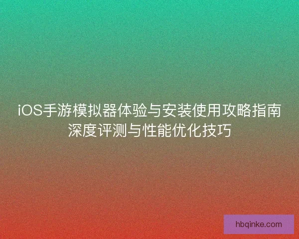 iOS手游模拟器体验与安装使用攻略指南深度评测与性能优化技巧 iOS手游模拟器体验与安装使用攻略指南深度评测与性能优化技巧