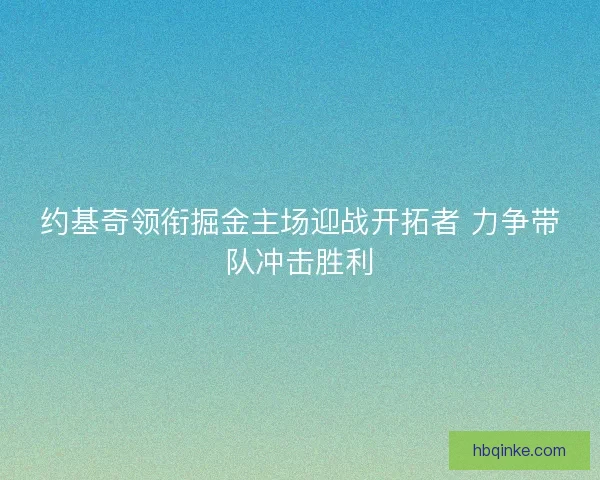 约基奇领衔掘金主场迎战开拓者 力争带队冲击胜利